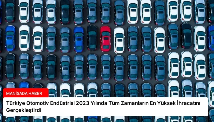 Türkiye Otomotiv Endüstrisi 2023 Yılında Tüm Zamanların En Yüksek İhracatını Gerçekleştirdi