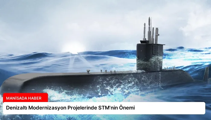 Denizaltı Modernizasyon Projelerinde STM’nin Önemi
