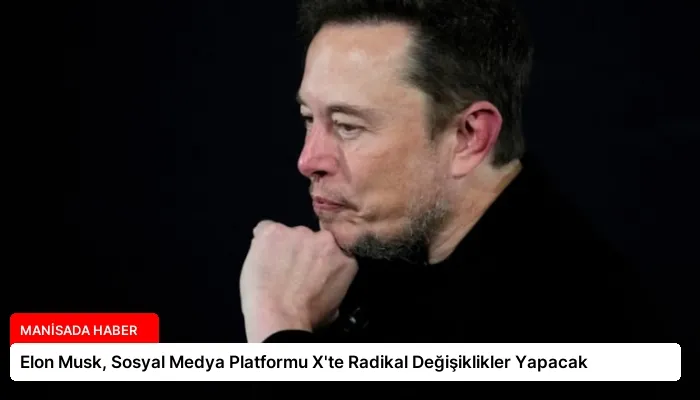 Elon Musk, Sosyal Medya Platformu X’te Radikal Değişiklikler Yapacak