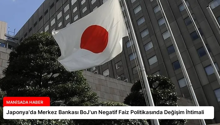 Japonya’da Merkez Bankası BoJ’un Negatif Faiz Politikasında Değişim İhtimali
