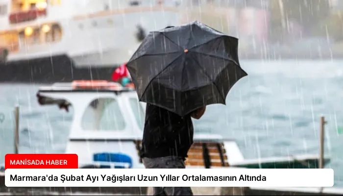 Marmara’da Şubat Ayı Yağışları Uzun Yıllar Ortalamasının Altında