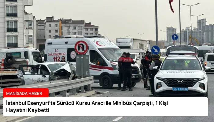 İstanbul Esenyurt’ta Sürücü Kursu Aracı ile Minibüs Çarpıştı, 1 Kişi Hayatını Kaybetti