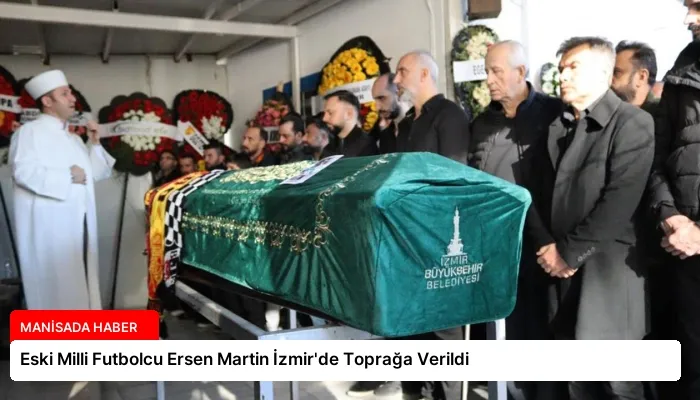 Eski Milli Futbolcu Ersen Martin İzmir’de Toprağa Verildi