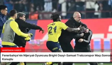 Fenerbahçe’nin Nijeryalı Oyuncusu Bright Osayi-Samuel Trabzonspor Maçı Sonrası Konuştu