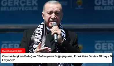 Cumhurbaşkanı Erdoğan: “Enflasyonla Boğuşuyoruz, Emeklilere Destek Olmaya Devam Ediyoruz”
