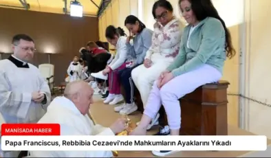Papa Franciscus, Rebbibia Cezaevi’nde Mahkumların Ayaklarını Yıkadı