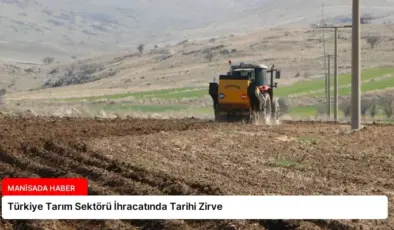 Türkiye Tarım Sektörü İhracatında Tarihi Zirve