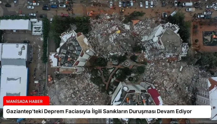 Gaziantep’teki Deprem Faciasıyla İlgili Sanıkların Duruşması Devam Ediyor