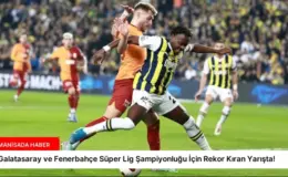 Galatasaray ve Fenerbahçe Süper Lig Şampiyonluğu İçin Rekor Kıran Yarışta!
