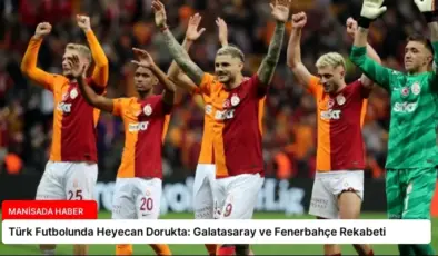 Türk Futbolunda Heyecan Dorukta: Galatasaray ve Fenerbahçe Rekabeti