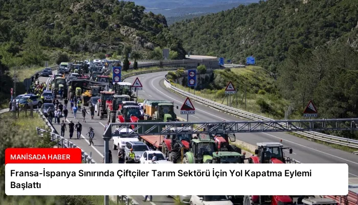 Fransa-İspanya Sınırında Çiftçiler Tarım Sektörü İçin Yol Kapatma Eylemi Başlattı