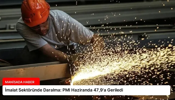 İmalat Sektöründe Daralma: PMI Haziranda 47,9’a Geriledi