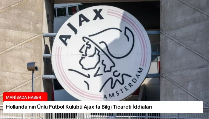 Hollanda’nın Ünlü Futbol Kulübü Ajax’ta Bilgi Ticareti İddiaları