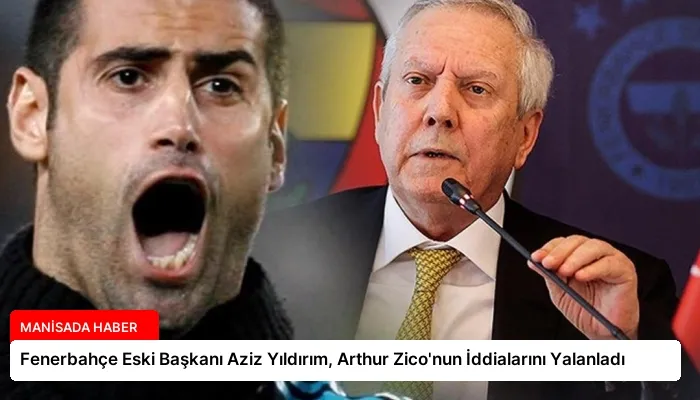 Fenerbahçe Eski Başkanı Aziz Yıldırım, Arthur Zico’nun İddialarını Yalanladı