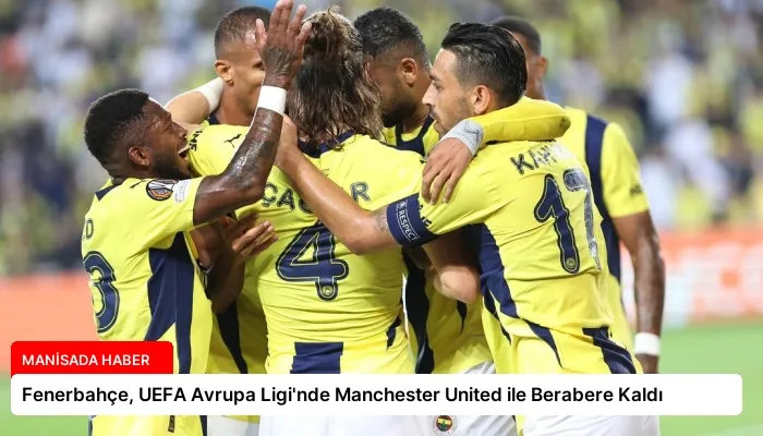 Fenerbahçe, UEFA Avrupa Ligi’nde Manchester United ile Berabere Kaldı