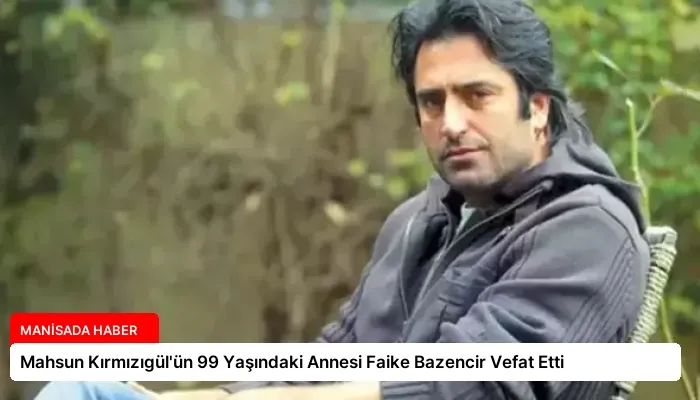 Mahsun Kırmızıgül’ün 99 Yaşındaki Annesi Faike Bazencir Vefat Etti