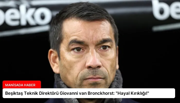Beşiktaş Teknik Direktörü Giovanni van Bronckhorst: “Hayal Kırıklığı!”