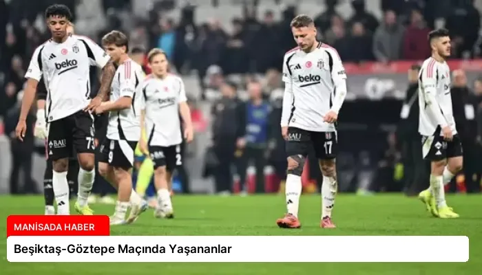 Beşiktaş-Göztepe Maçında Yaşananlar