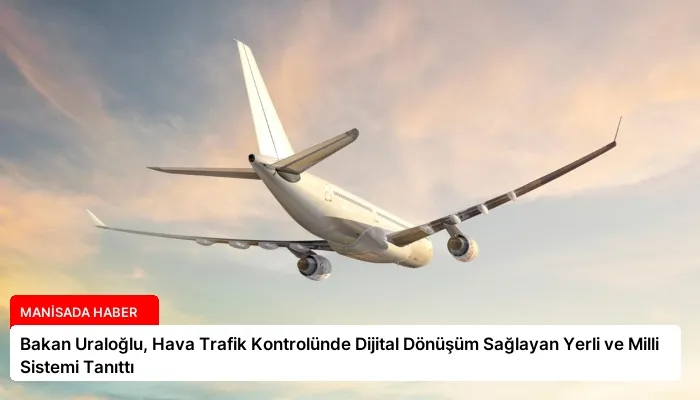 Bakan Uraloğlu, Hava Trafik Kontrolünde Dijital Dönüşüm Sağlayan Yerli ve Milli Sistemi Tanıttı