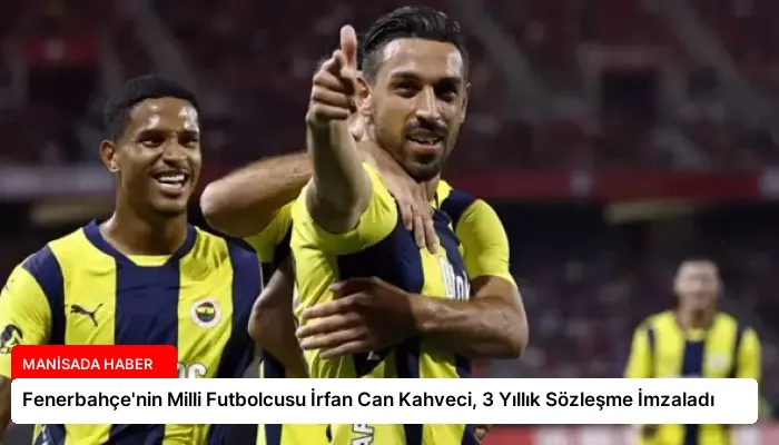 Fenerbahçe’nin Milli Futbolcusu İrfan Can Kahveci, 3 Yıllık Sözleşme İmzaladı