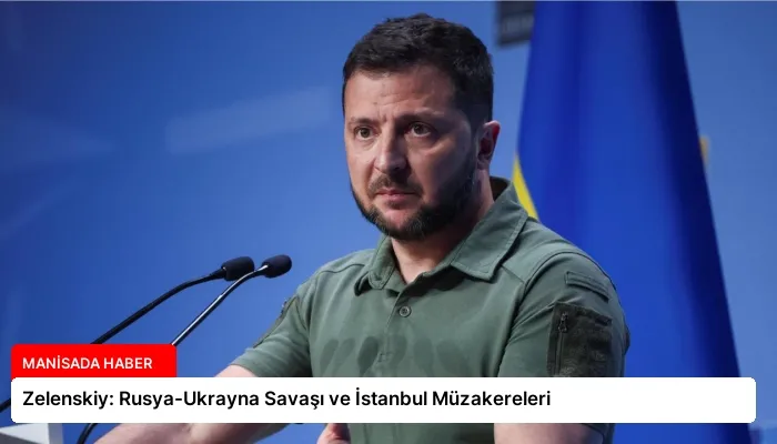 Zelenskiy: Rusya-Ukrayna Savaşı ve İstanbul Müzakereleri
