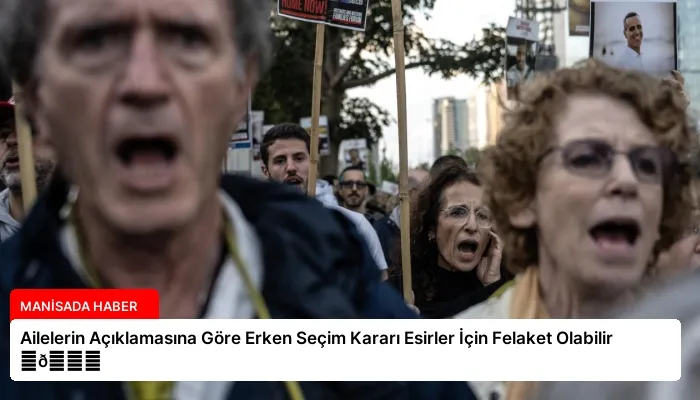 Ailelerin Açıklamasına Göre Erken Seçim Kararı Esirler İçin Felaket Olabilir ⏬👇
