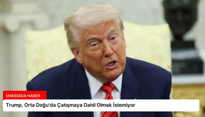 Trump, Orta Doğu’da Çatışmaya Dahil Olmak İstemiyor