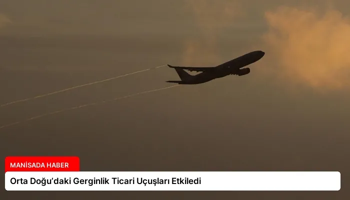 Orta Doğu’daki Gerginlik Ticari Uçuşları Etkiledi