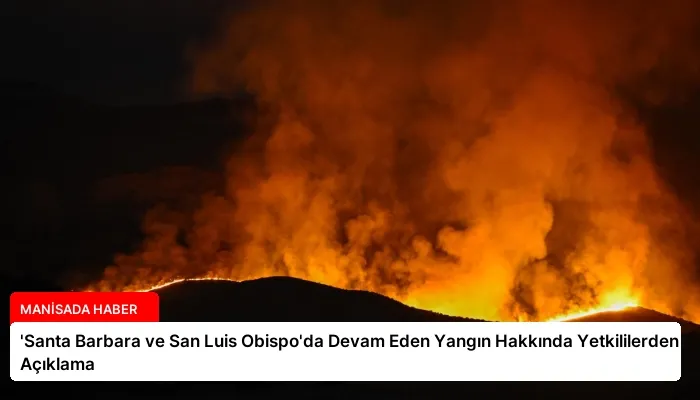 ‘Santa Barbara ve San Luis Obispo’da Devam Eden Yangın Hakkında Yetkililerden Açıklama