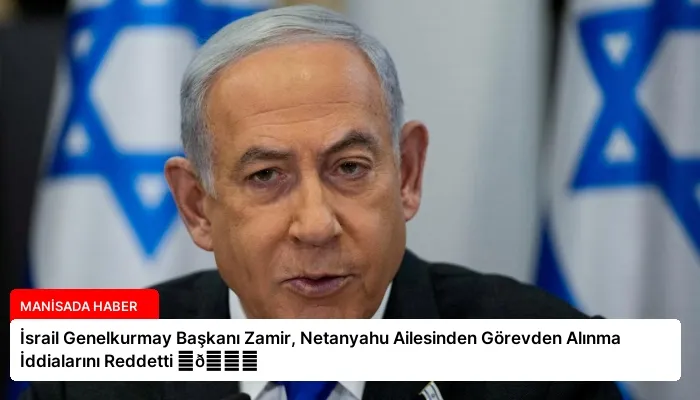 İsrail Genelkurmay Başkanı Zamir, Netanyahu Ailesinden Görevden Alınma İddialarını Reddetti ⏬👇