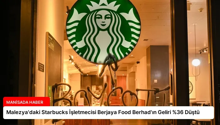 Malezya’daki Starbucks İşletmecisi Berjaya Food Berhad’ın Geliri %36 Düştü