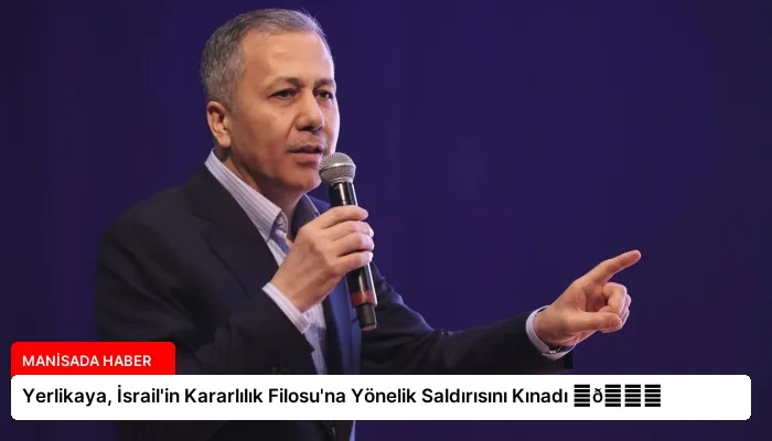 Yerlikaya, İsrail’in Kararlılık Filosu’na Yönelik Saldırısını Kınadı ⏬👇