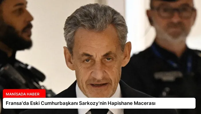Fransa’da Eski Cumhurbaşkanı Sarkozy’nin Hapishane Macerası