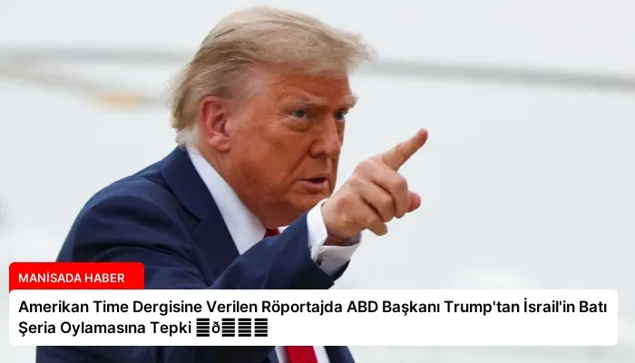 Amerikan Time Dergisine Verilen Röportajda ABD Başkanı Trump’tan İsrail’in Batı Şeria Oylamasına Tepki ⏬👇