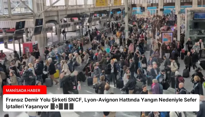 Fransız Demir Yolu Şirketi SNCF, Lyon-Avignon Hattında Yangın Nedeniyle Sefer İptalleri Yaşanıyor ⏬👇