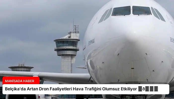 Belçika’da Artan Dron Faaliyetleri Hava Trafiğini Olumsuz Etkiliyor ⏬👇