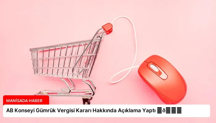 AB Konseyi Gümrük Vergisi Kararı Hakkında Açıklama Yaptı ⏬👇