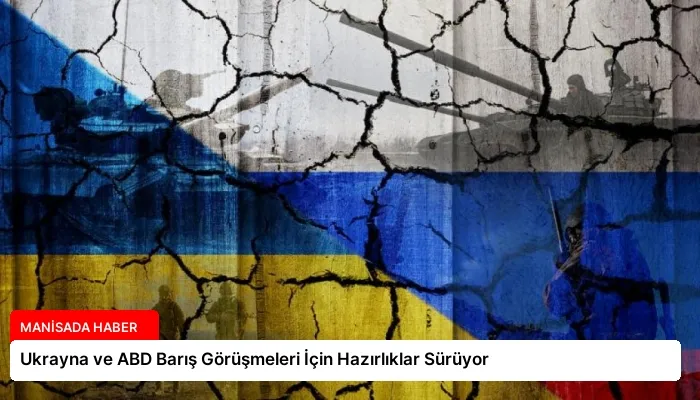 Ukrayna ve ABD Barış Görüşmeleri İçin Hazırlıklar Sürüyor