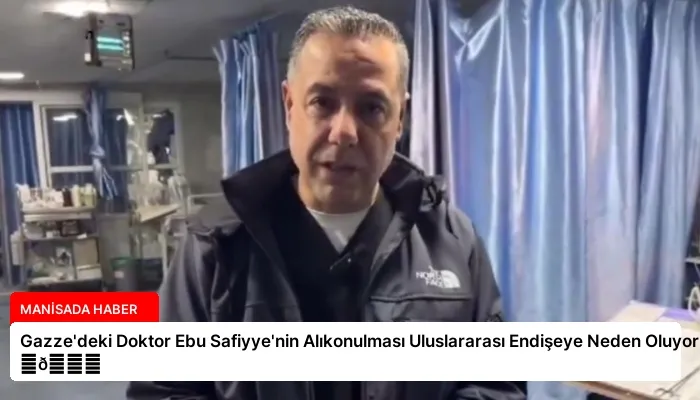 Gazze’deki Doktor Ebu Safiyye’nin Alıkonulması Uluslararası Endişeye Neden Oluyor ⏬👇