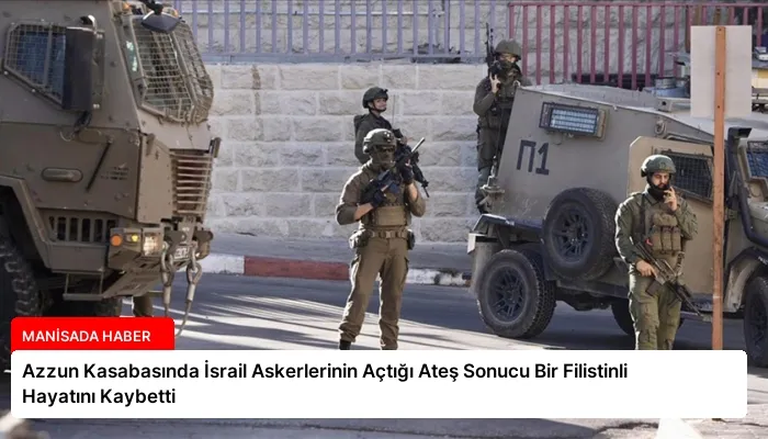 Azzun Kasabasında İsrail Askerlerinin Açtığı Ateş Sonucu Bir Filistinli Hayatını Kaybetti