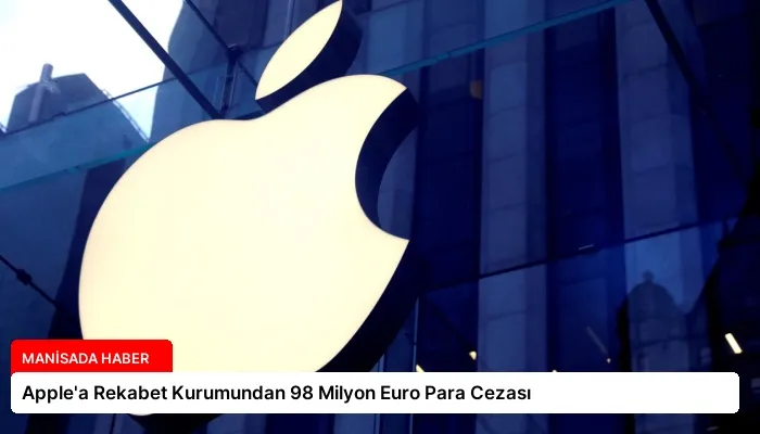 Apple’a Rekabet Kurumundan 98 Milyon Euro Para Cezası