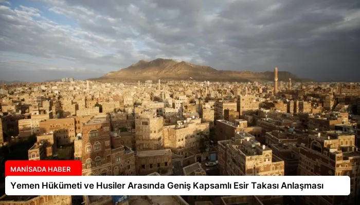 Yemen Hükümeti ve Husiler Arasında Geniş Kapsamlı Esir Takası Anlaşması