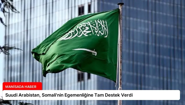 Suudi Arabistan, Somali’nin Egemenliğine Tam Destek Verdi
