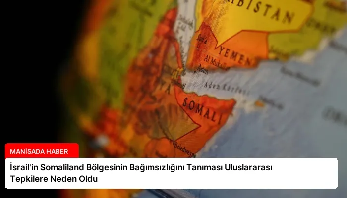 İsrail’in Somaliland Bölgesinin Bağımsızlığını Tanıması Uluslararası Tepkilere Neden Oldu