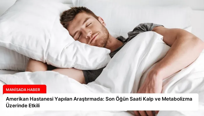 Amerikan Hastanesi Yapılan Araştırmada: Son Öğün Saati Kalp ve Metabolizma Üzerinde Etkili