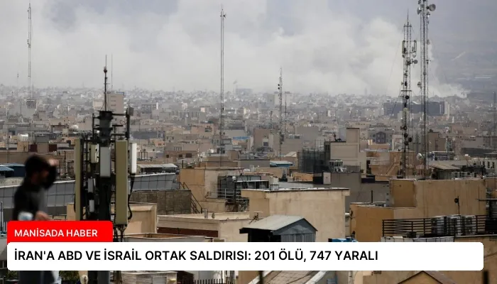 İRAN’A ABD VE İSRAİL ORTAK SALDIRISI: 201 ÖLÜ, 747 YARALI