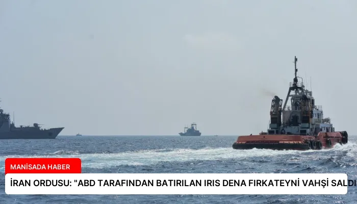İRAN ORDUSU: “ABD TARAFINDAN BATIRILAN IRIS DENA FIRKATEYNİ VAHŞİ SALDIRIYA UĞRADI”
