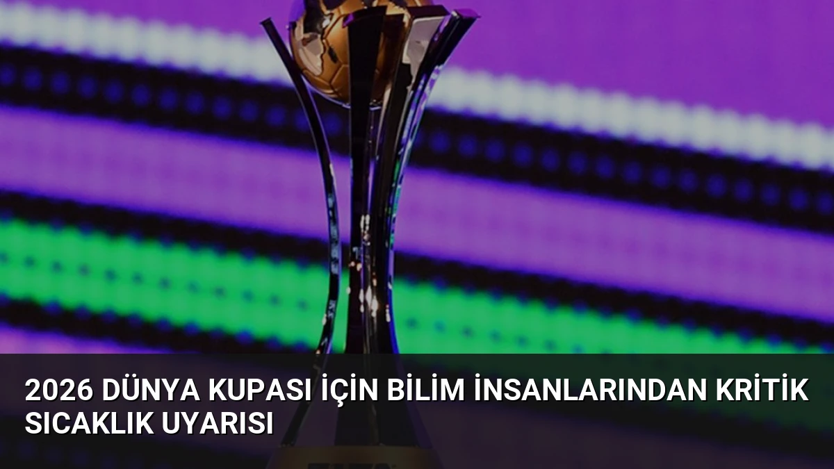 2026 Dünya Kupası İçin Bilim İnsanlarından Kritik Sıcaklık Uyarısı