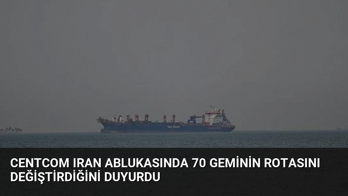 CENTCOM Iran Ablukasında 70 Geminin Rotasını Değiştirdiğini Duyurdu