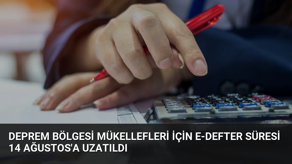 Deprem Bölgesi Mükellefleri İçin E-Defter Süresi 14 Ağustos’a Uzatıldı